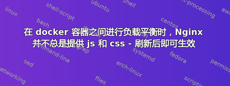 在 docker 容器之间进行负载平衡时，Nginx 并不总是提供 js 和 css - 刷新后即可生效