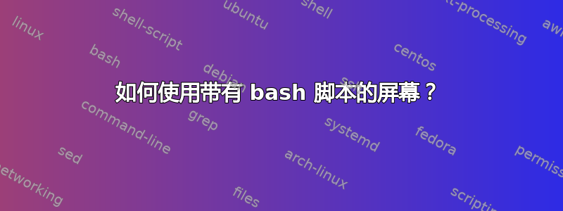 如何使用带有 bash 脚本的屏幕？