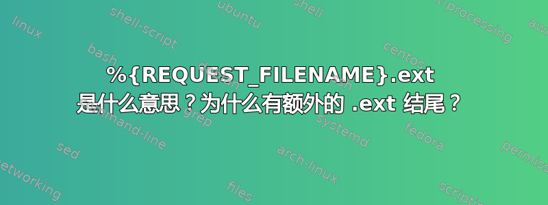 %{REQUEST_FILENAME}.ext 是什么意思？为什么有额外的 .ext 结尾？