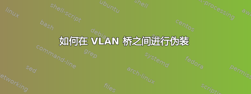 如何在 VLAN 桥之间进行伪装