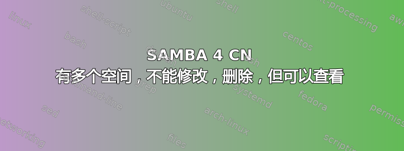 SAMBA 4 CN 有多个空间，不能修改，删除，但可以查看