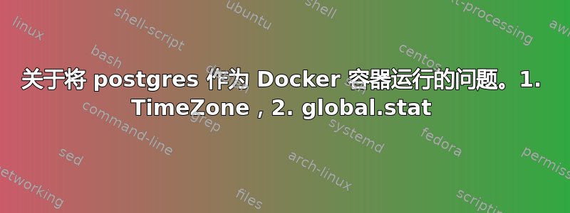 关于将 postgres 作为 Docker 容器运行的问题。1. TimeZone，2. global.stat