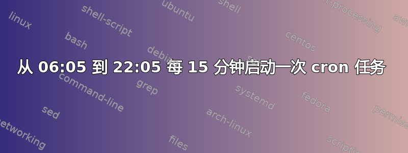 从 06:05 到 22:05 每 15 分钟启动一次 cron 任务