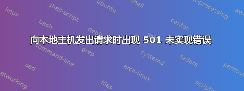 向本地主机发出请求时出现 501 未实现错误