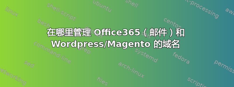 在哪里管理 Office365（邮件）和 Wordpress/Magento 的域名