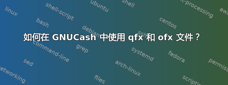 如何在 GNUCash 中使用 qfx 和 ofx 文件？