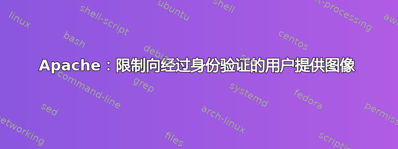 Apache：限制向经过身份验证的用户提供图像