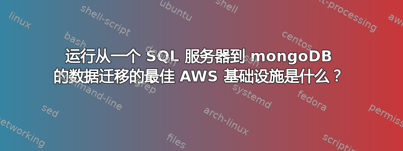 运行从一个 SQL 服务器到 mongoDB 的数据迁移的最佳 AWS 基础设施是什么？