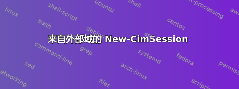 来自外部域的 New-CimSession