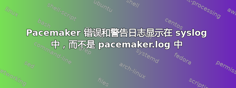 Pacemaker 错误和警告日志显示在 syslog 中，而不是 pacemaker.log 中