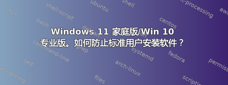 Windows 11 家庭版/Win 10 专业版。如何防止标准用户安装软件？