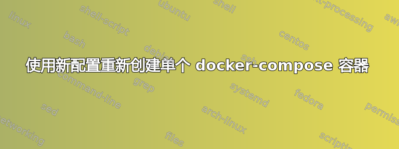 使用新配置重新创建单个 docker-compose 容器