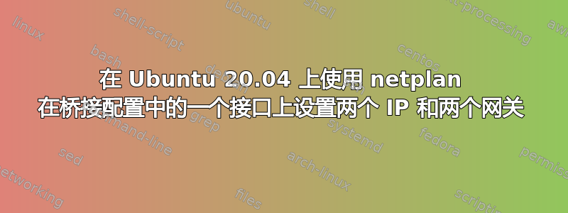 在 Ubuntu 20.04 上使用 netplan 在桥接配置中的一个接口上设置两个 IP 和两个网关