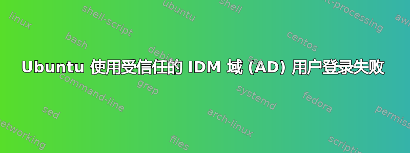 Ubuntu 使用受信任的 IDM 域 (AD) 用户登录失败