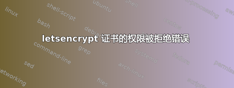 letsencrypt 证书的权限被拒绝错误