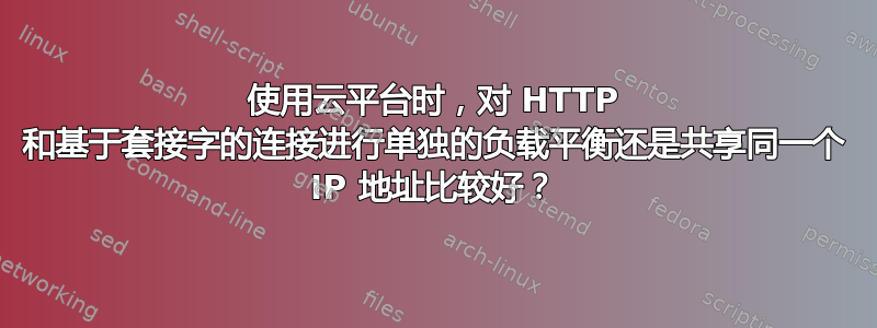 使用云平台时，对 HTTP 和基于套接字的连接进行单独的负载平衡还是共享同一个 IP 地址比较好？