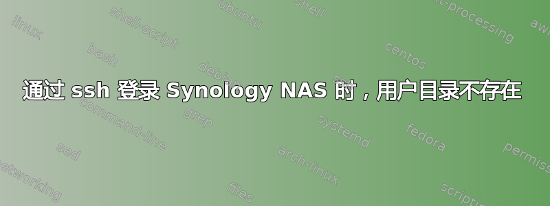 通过 ssh 登录 Synology NAS 时，用户目录不存在