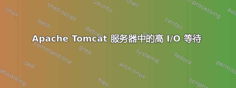 Apache Tomcat 服务器中的高 I/O 等待