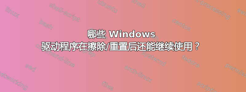 哪些 Windows 驱动程序在擦除/重置后还能继续使用？