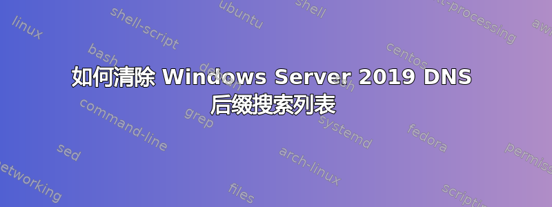 如何清除 Windows Server 2019 DNS 后缀搜索列表