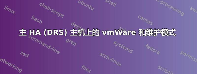 主 HA (DRS) 主机上的 vmWare 和维护模式