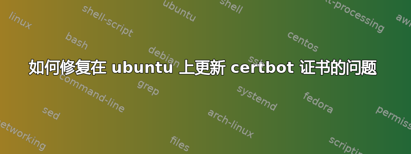 如何修复在 ubuntu 上更新 certbot 证书的问题