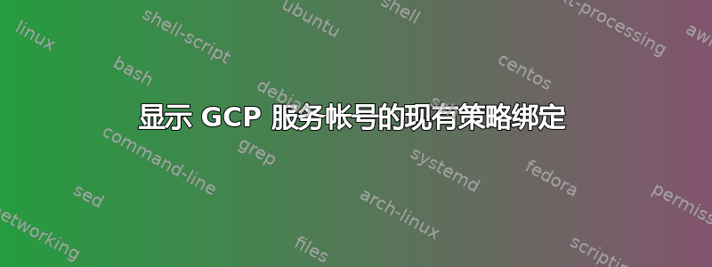 显示 GCP 服务帐号的现有策略绑定