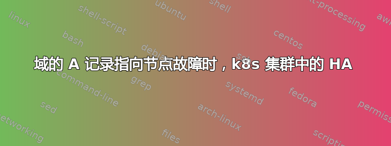 域的 A 记录指向节点故障时，k8s 集群中的 HA