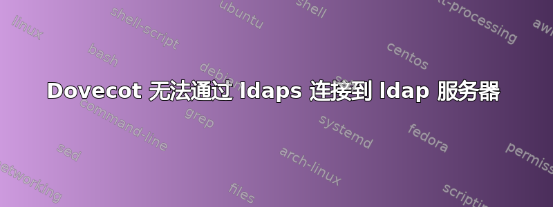 Dovecot 无法通过 ldaps 连接到 ldap 服务器