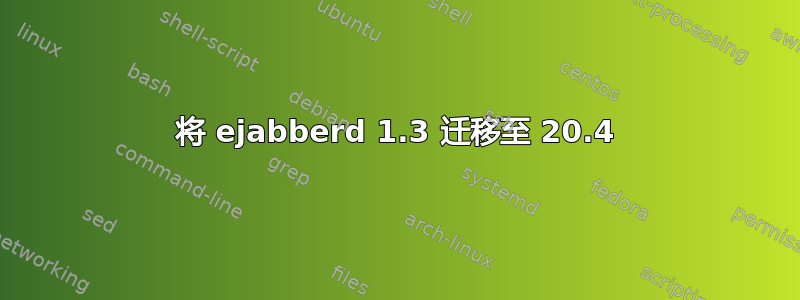 将 ejabberd 1.3 迁移至 20.4