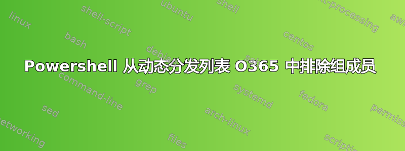 Powershell 从动态分发列表 O365 中排除组成员