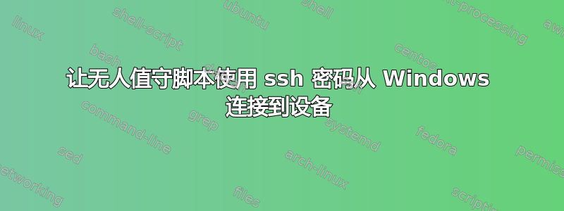 让无人值守脚本使用 ssh 密码从 Windows 连接到设备