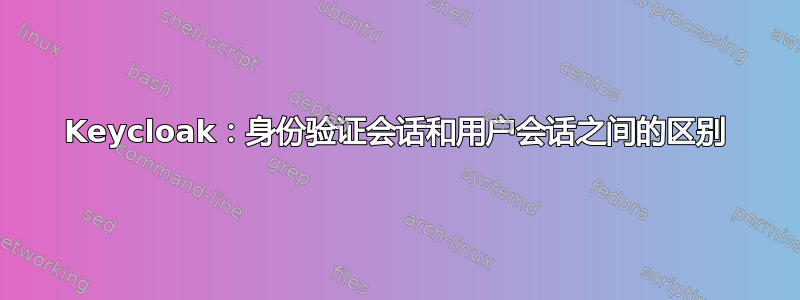 Keycloak：身份验证会话和用户会话之间的区别