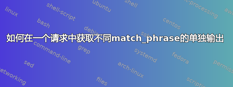 如何在一个请求中获取不同match_phrase的单独输出