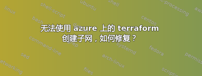 无法使用 azure 上的 terraform 创建子网，如何修复？