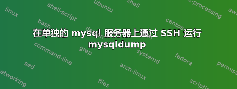 在单独的 mysql 服务器上通过 SSH 运行 mysqldump