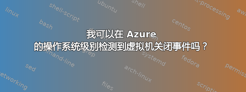 我可以在 Azure 的操作系统级别检测到虚拟机关闭事件吗？