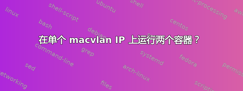 在单个 macvlan IP 上运行两个容器？