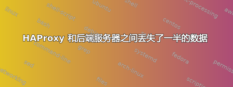 HAProxy 和后端服务器之间丢失了一半的数据