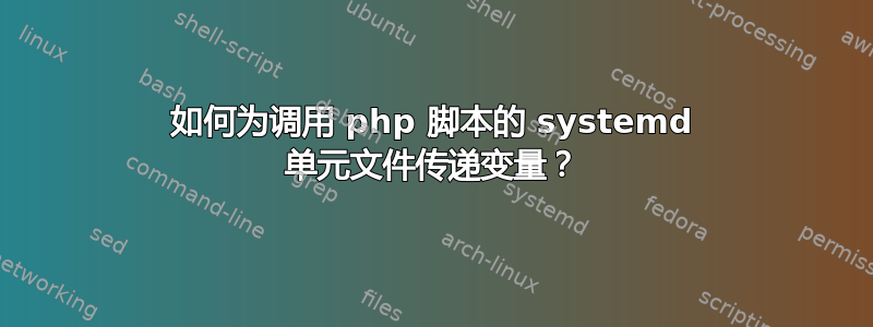 如何为调用 php 脚本的 systemd 单元文件传递变量？