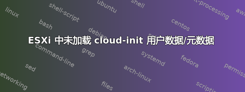 ESXi 中未加载 cloud-init 用户数据/元数据