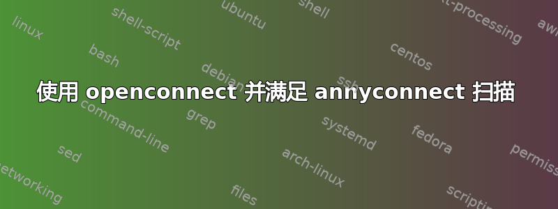 使用 openconnect 并满足 annyconnect 扫描