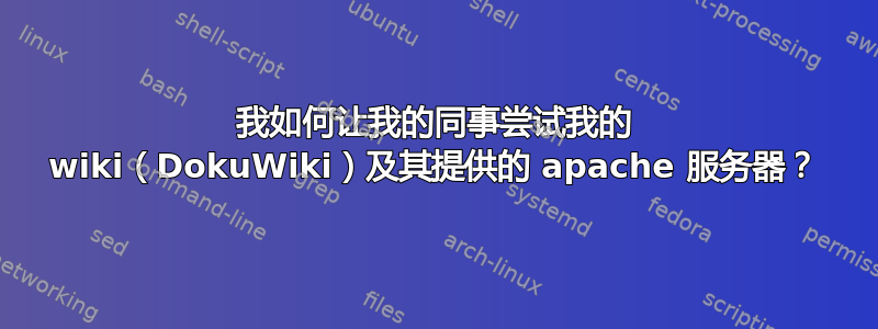 我如何让我的同事尝试我的 wiki（DokuWiki）及其提供的 apache 服务器？