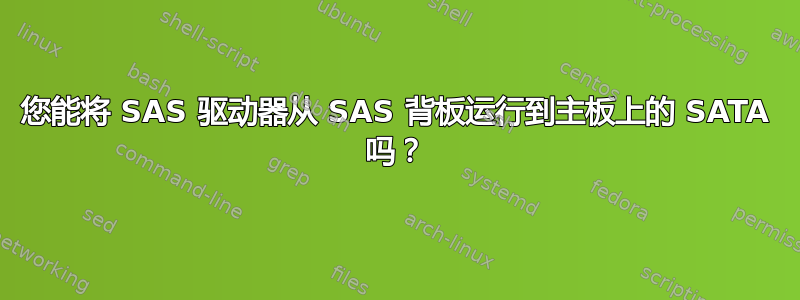 您能将 SAS 驱动器从 SAS 背板运行到主板上的 SATA 吗？