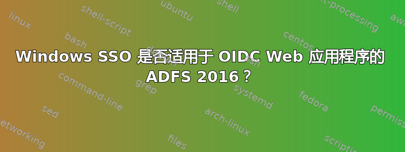 Windows SSO 是否适用于 OIDC Web 应用程序的 ADFS 2016？