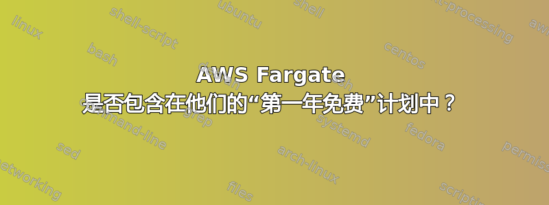 AWS Fargate 是否包含在他们的“第一年免费”计划中？