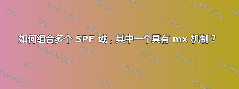 如何组合多个 SPF 域，其中一个具有 mx 机制？