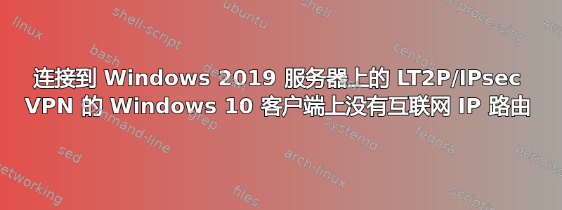 连接到 Windows 2019 服务器上的 LT2P/IPsec VPN 的 Windows 10 客户端上没有互联网 IP 路由