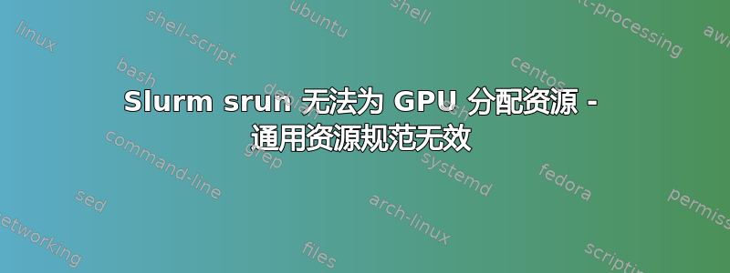 Slurm srun 无法为 GPU 分配资源 - 通用资源规范无效