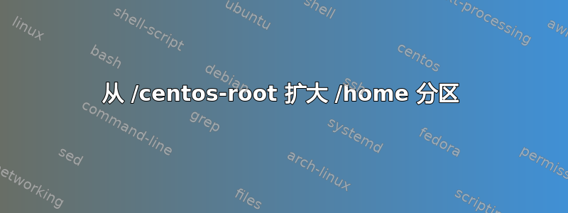 从 /centos-root 扩大 /home 分区